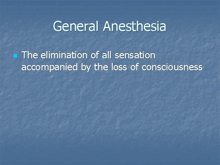 General Anesthesia n The elimination of all sensation accompanied by the loss of consciousness