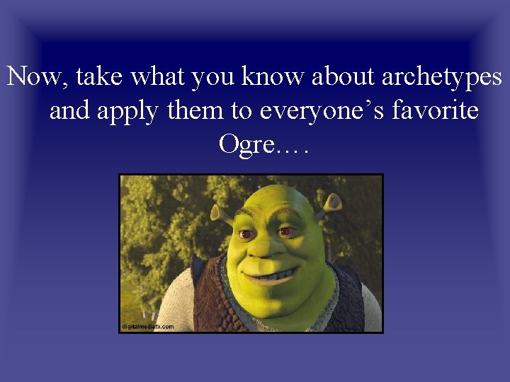 Now, take what you know about archetypes and apply them to everyone’s favorite Ogre….