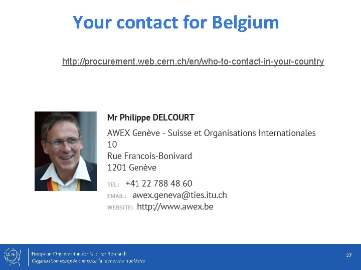 Your contact for Belgium http: //procurement. web. cern. ch/en/who-to-contact-in-your-country 27 