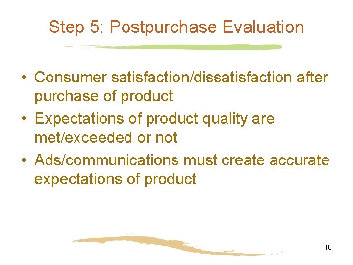 Step 5: Postpurchase Evaluation • Consumer satisfaction/dissatisfaction after purchase of product • Expectations of