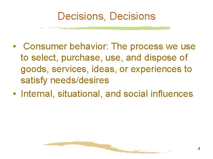 Decisions, Decisions • Consumer behavior: The process we use to select, purchase, use, and