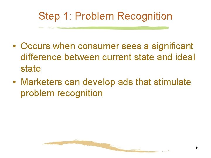 Step 1: Problem Recognition • Occurs when consumer sees a significant difference between current