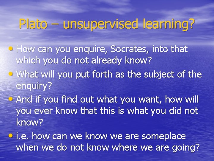 Plato – unsupervised learning? • How can you enquire, Socrates, into that which you