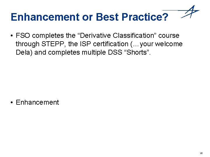 Enhancement or Best Practice? • FSO completes the “Derivative Classification” course through STEPP, the