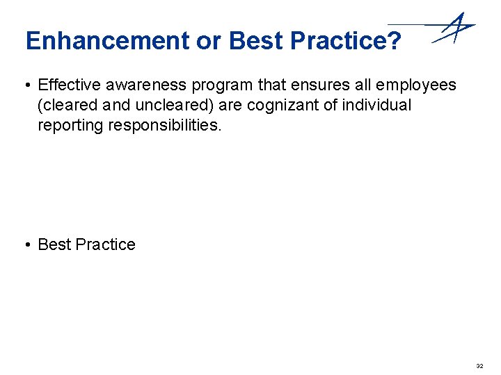 Enhancement or Best Practice? • Effective awareness program that ensures all employees (cleared and
