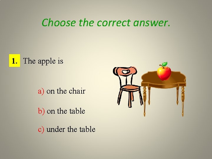 Choose the correct answer. 1. The apple is a) on the chair b) on