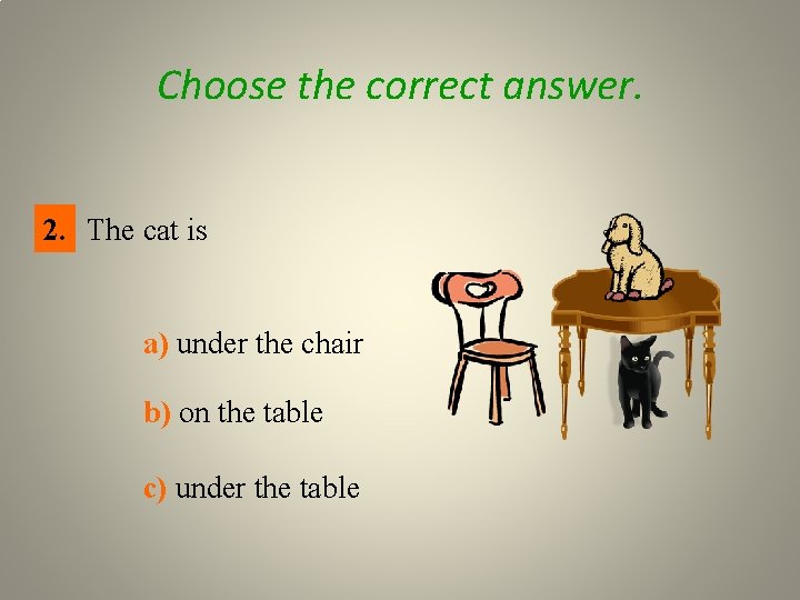 Choose the correct answer. 2. The cat is a) under the chair b) on