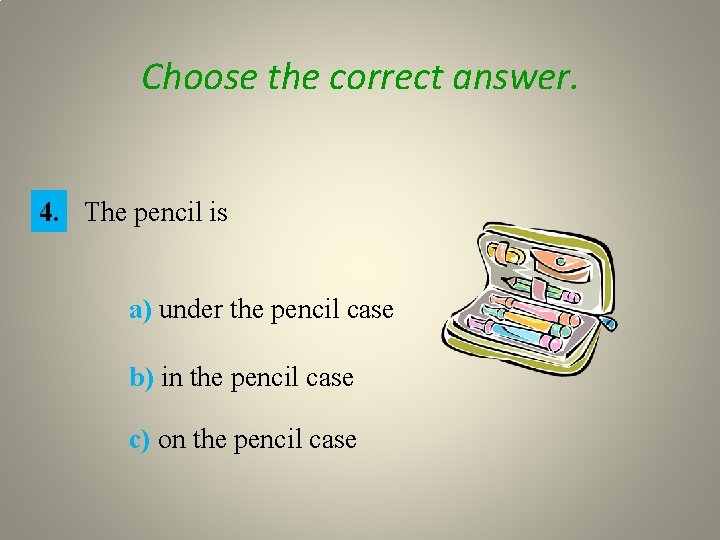 Choose the correct answer. 4. The pencil is a) under the pencil case b)