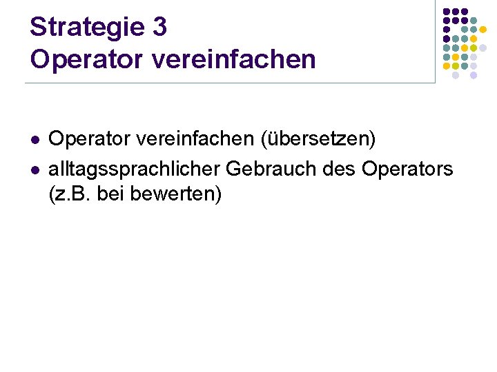 Strategie 3 Operator vereinfachen l l Operator vereinfachen (übersetzen) alltagssprachlicher Gebrauch des Operators (z.