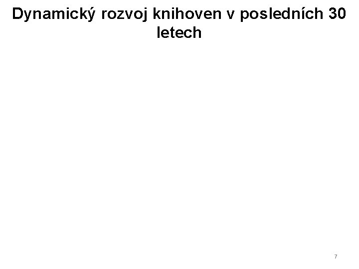 Dynamický rozvoj knihoven v posledních 30 letech 7 