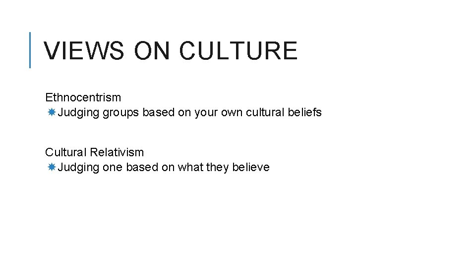 VIEWS ON CULTURE Ethnocentrism Judging groups based on your own cultural beliefs Cultural Relativism