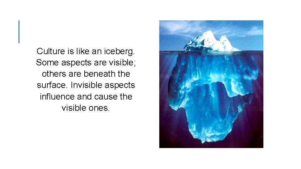 Culture is like an iceberg. Some aspects are visible; others are beneath the surface.