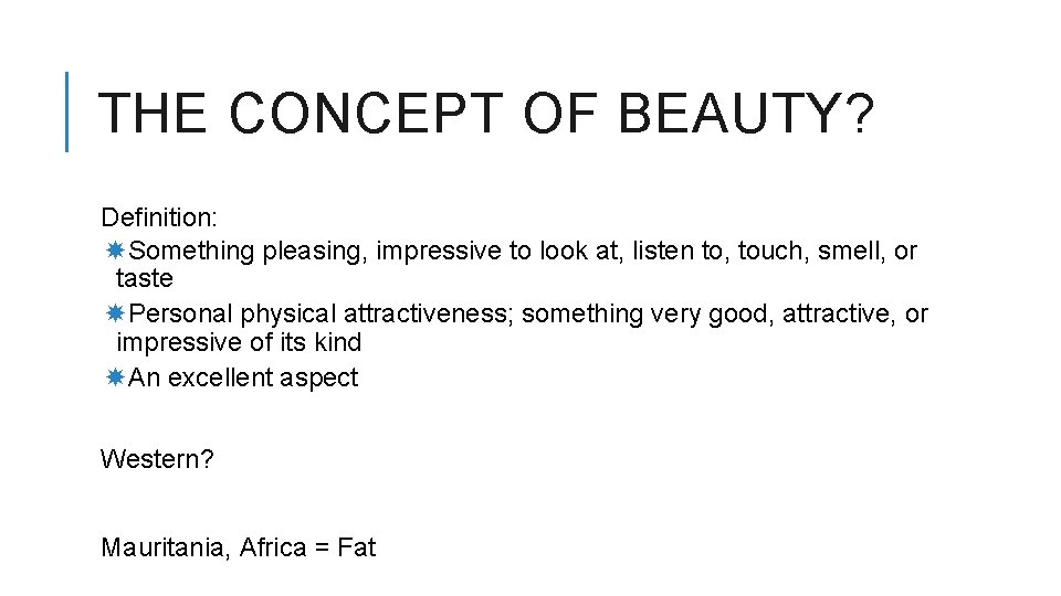 THE CONCEPT OF BEAUTY? Definition: Something pleasing, impressive to look at, listen to, touch,