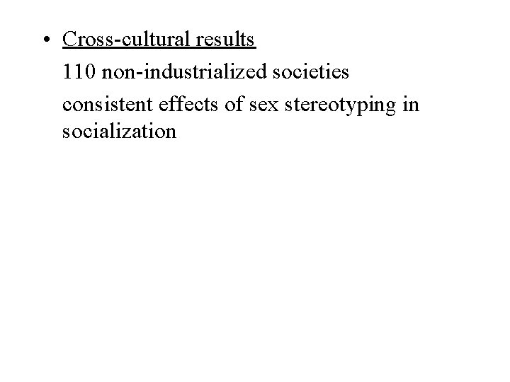  • Cross-cultural results 110 non-industrialized societies consistent effects of sex stereotyping in socialization