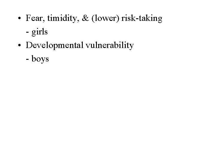  • Fear, timidity, & (lower) risk-taking - girls • Developmental vulnerability - boys