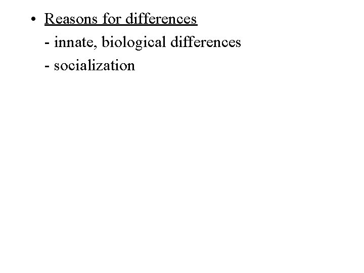  • Reasons for differences - innate, biological differences - socialization 