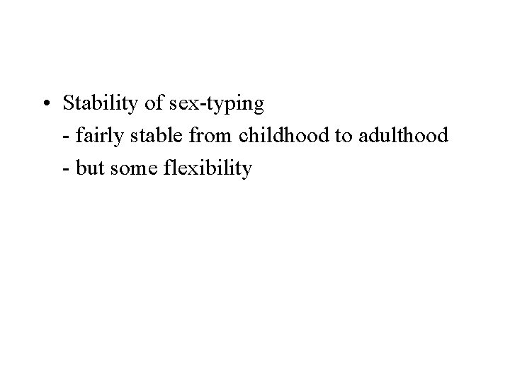  • Stability of sex-typing - fairly stable from childhood to adulthood - but