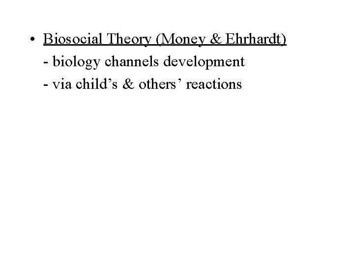  • Biosocial Theory (Money & Ehrhardt) - biology channels development - via child’s
