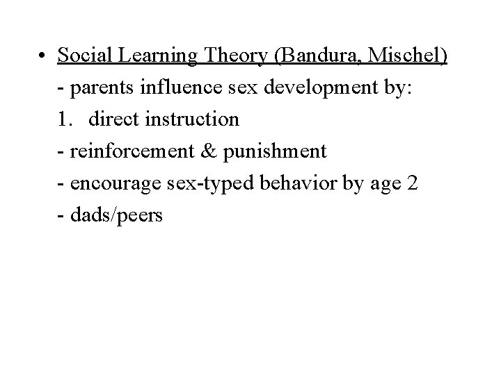  • Social Learning Theory (Bandura, Mischel) - parents influence sex development by: 1.