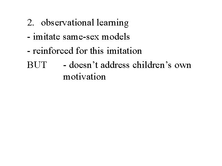 2. observational learning - imitate same-sex models - reinforced for this imitation BUT -