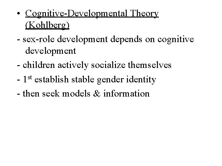  • Cognitive-Developmental Theory (Kohlberg) - sex-role development depends on cognitive development - children