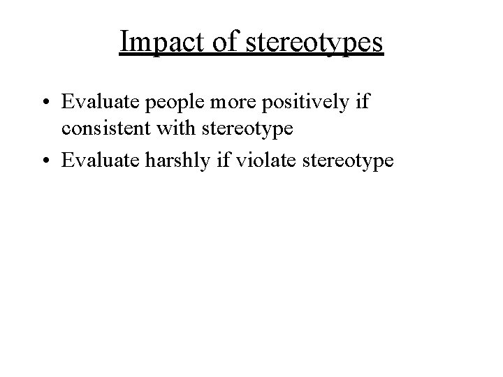 Impact of stereotypes • Evaluate people more positively if consistent with stereotype • Evaluate