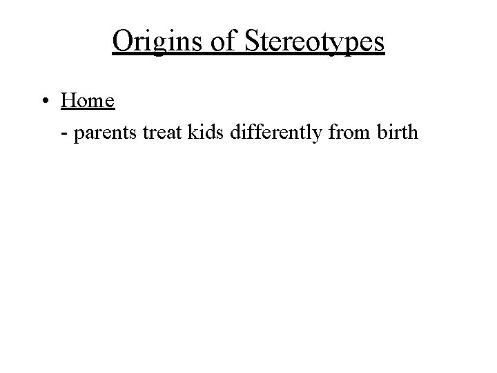 Origins of Stereotypes • Home - parents treat kids differently from birth 