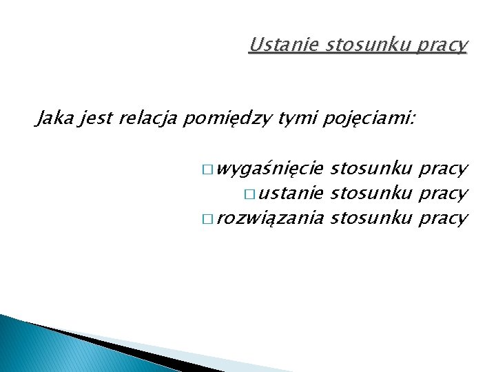 Ustanie stosunku pracy Jaka jest relacja pomiędzy tymi pojęciami: � wygaśnięcie stosunku pracy �