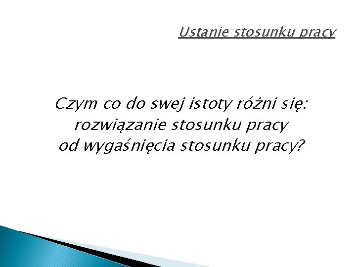 Ustanie stosunku pracy Czym co do swej istoty różni się: rozwiązanie stosunku pracy od