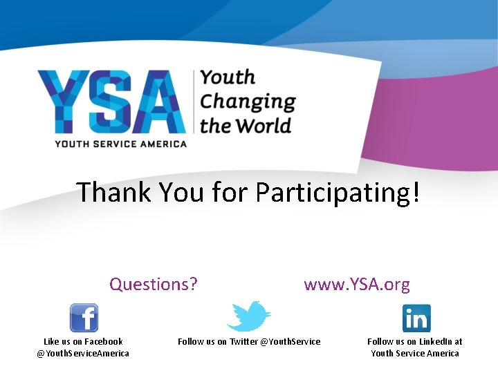 Thank You for Participating! Questions? Like us on Facebook @Youth. Service. America www. YSA.