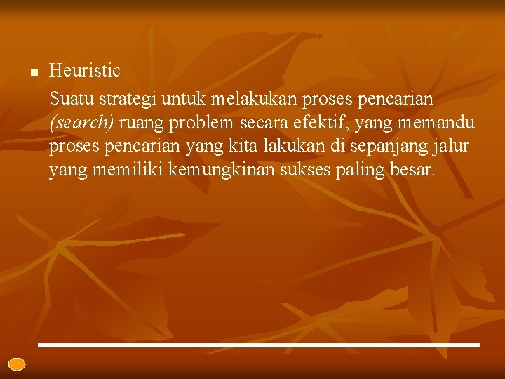 n Heuristic Suatu strategi untuk melakukan proses pencarian (search) ruang problem secara efektif, yang