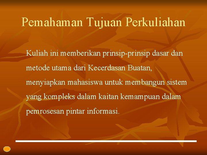 Pemahaman Tujuan Perkuliahan Kuliah ini memberikan prinsip-prinsip dasar dan metode utama dari Kecerdasan Buatan,