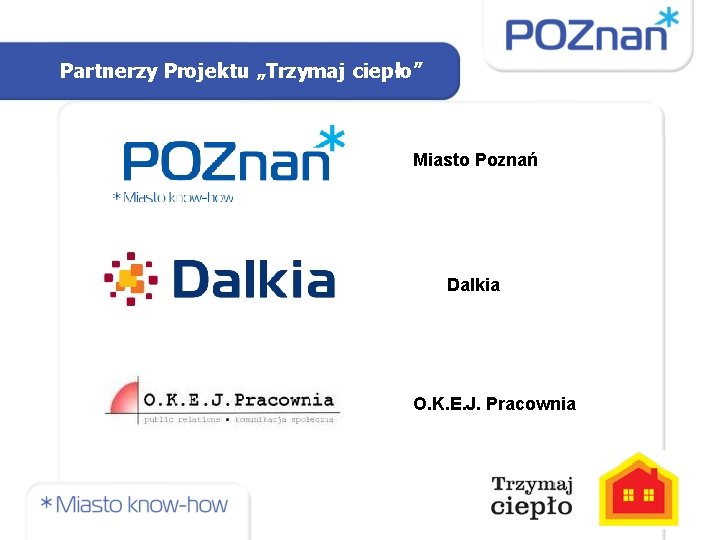 Partnerzy Projektu „Trzymaj ciepło” Miasto Poznań Dalkia O. K. E. J. Pracownia 