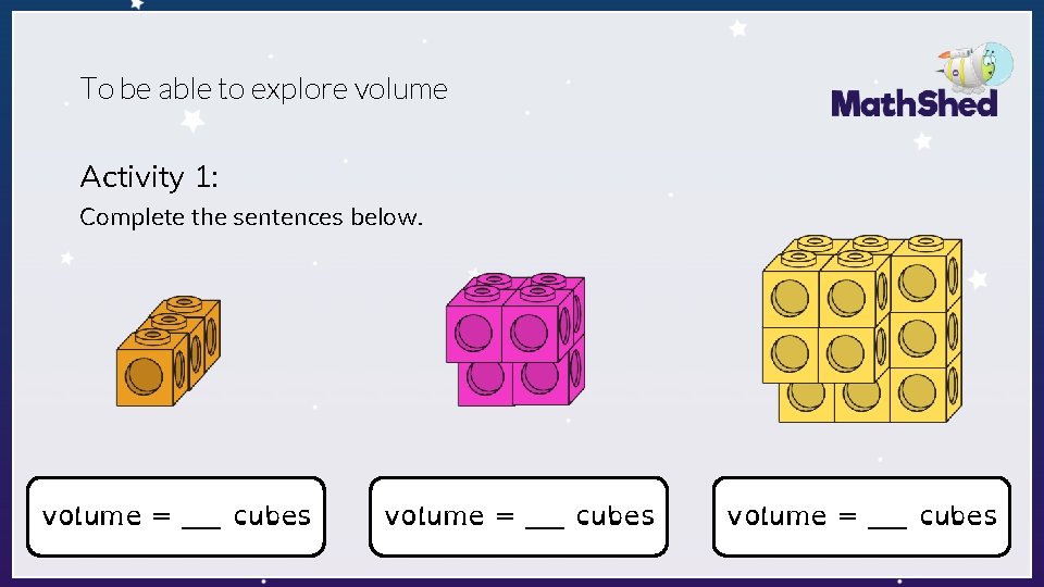 To be able to explore volume Activity 1: Complete the sentences below. volume =