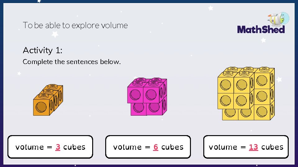 To be able to explore volume Activity 1: Complete the sentences below. volume cubes