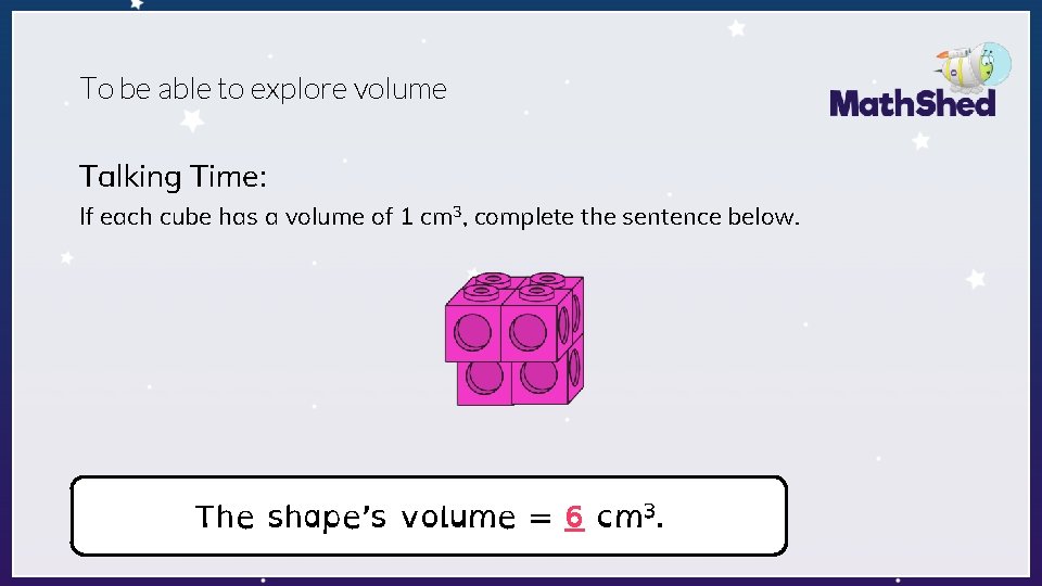 To be able to explore volume Talking Time: If each cube has a volume