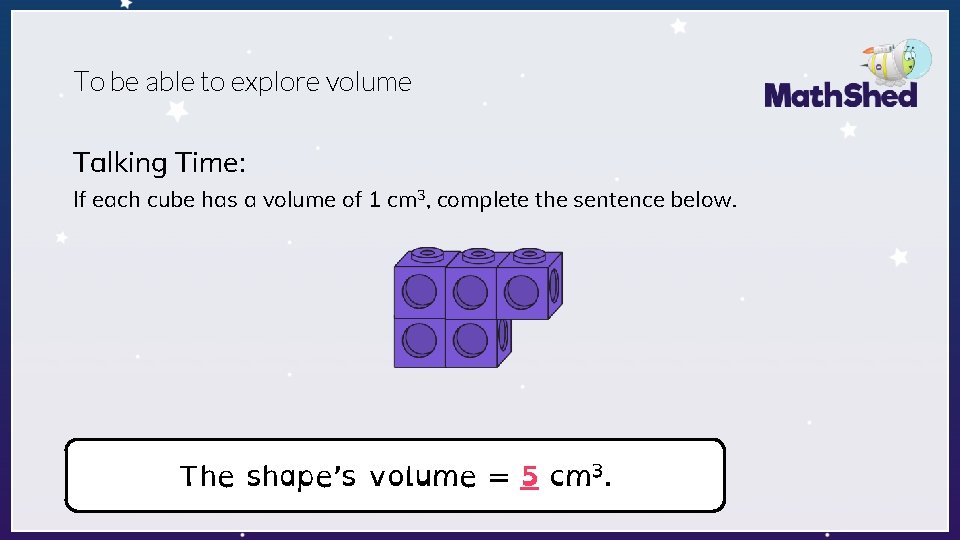 To be able to explore volume Talking Time: If each cube has a volume