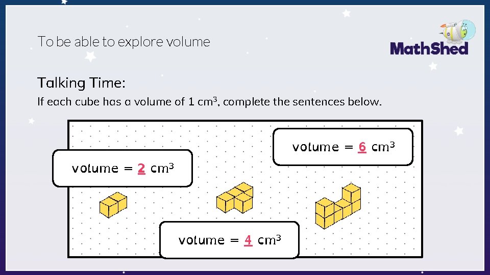 To be able to explore volume Talking Time: If each cube has a volume