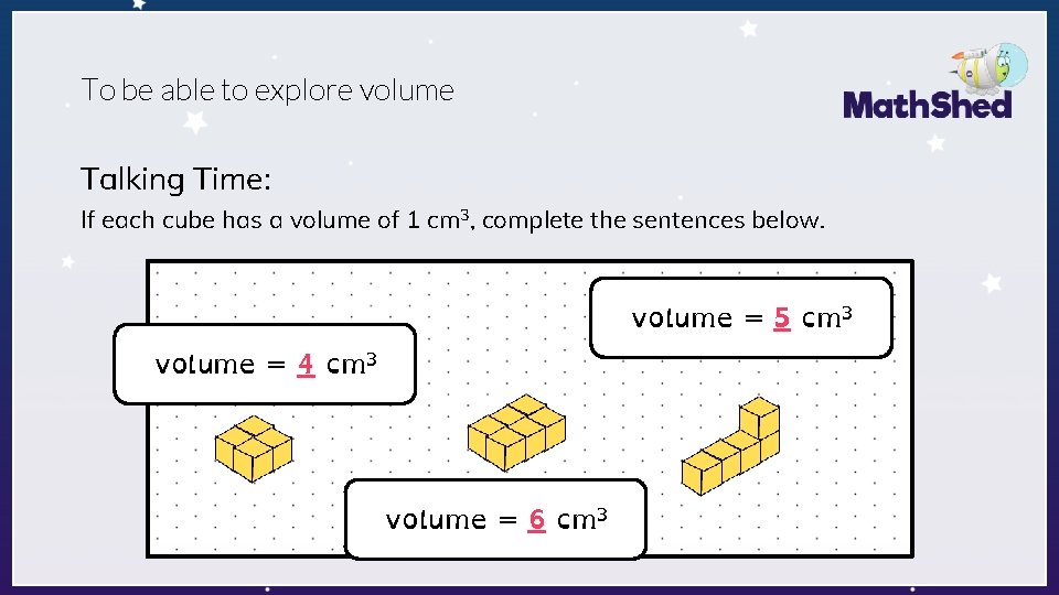 To be able to explore volume Talking Time: If each cube has a volume