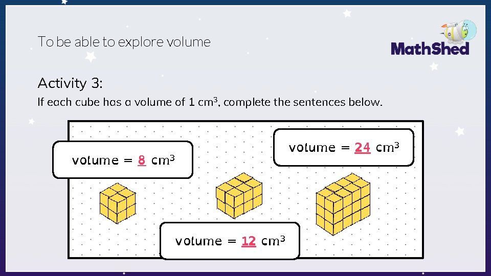 To be able to explore volume Activity 3: If each cube has a volume
