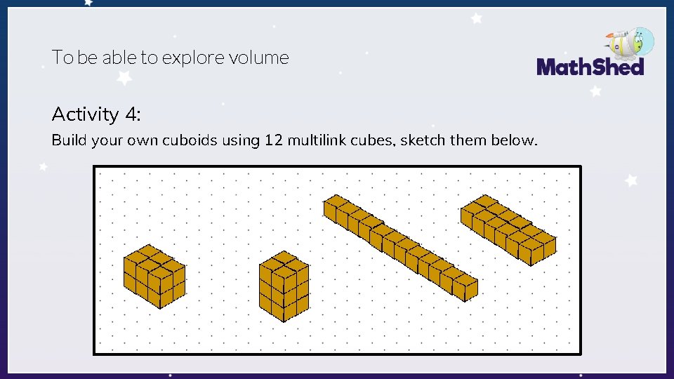 To be able to explore volume Activity 4: Build your own cuboids using 12