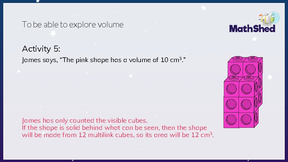 To be able to explore volume Activity 5: James says, “The pink shape has