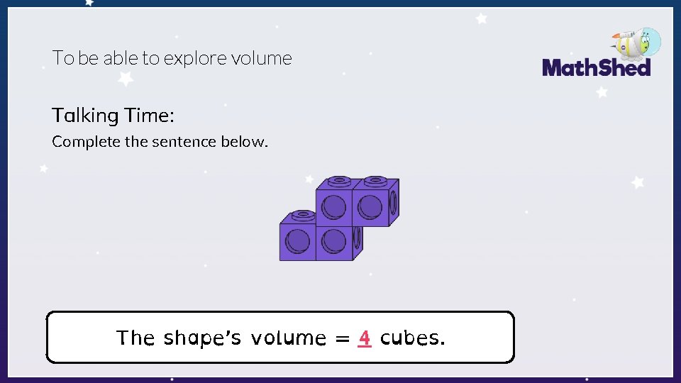 To be able to explore volume Talking Time: Complete the sentence below. The shape’s