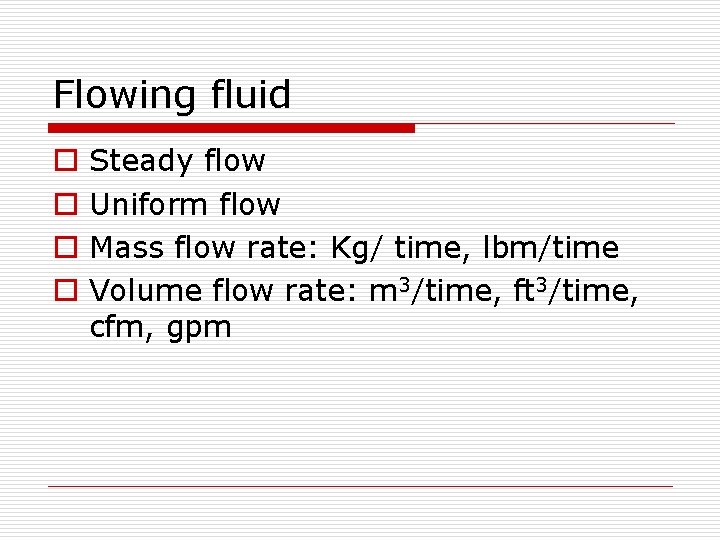 Flowing fluid o o Steady flow Uniform flow Mass flow rate: Kg/ time, lbm/time