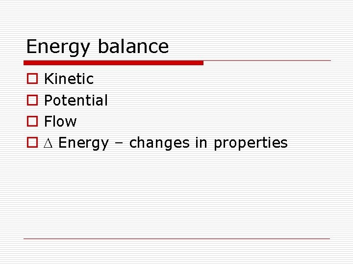 Energy balance o o Kinetic Potential Flow Energy – changes in properties 