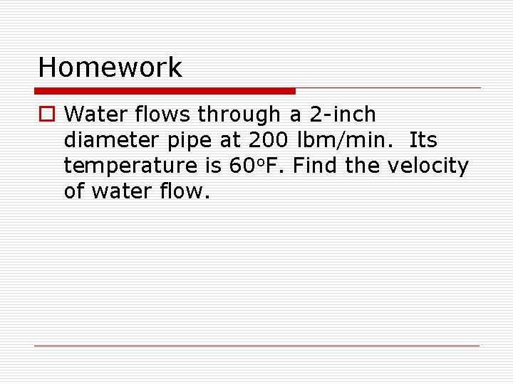 Homework o Water flows through a 2 -inch diameter pipe at 200 lbm/min. Its