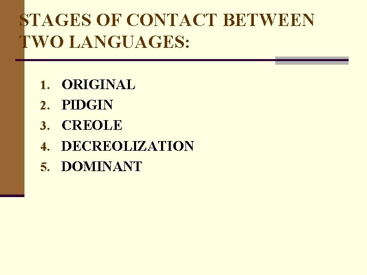 STAGES OF CONTACT BETWEEN TWO LANGUAGES: 1. ORIGINAL 2. PIDGIN 3. CREOLE 4. DECREOLIZATION