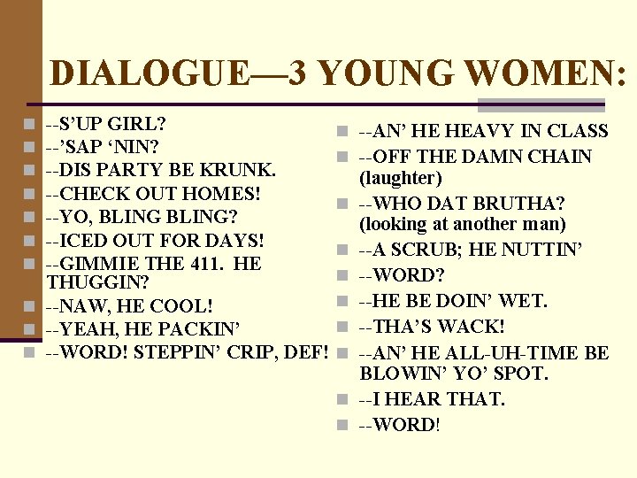 DIALOGUE— 3 YOUNG WOMEN: --S’UP GIRL? --’SAP ‘NIN? --DIS PARTY BE KRUNK. --CHECK OUT