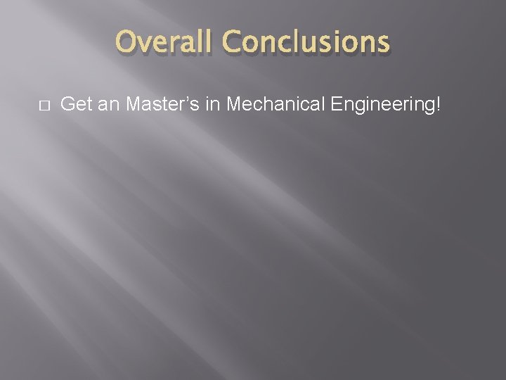 Overall Conclusions � Get an Master’s in Mechanical Engineering! 