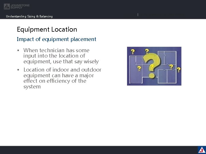 Understanding Sizing & Balancing Equipment Location Impact of equipment placement § When technician has